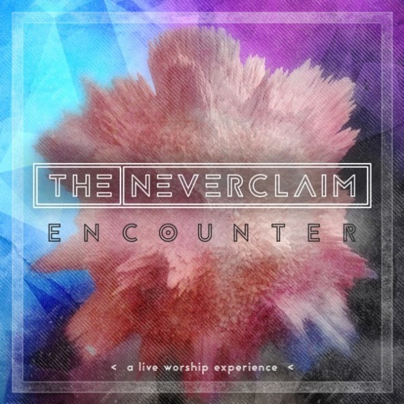 The Neverclaim "Encounter: A Live Worship Experience"