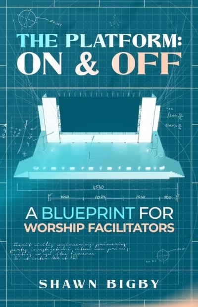 Shawn Bigby - THE PLATFORM: ON & OFF A Blueprint For Worship Facilitators