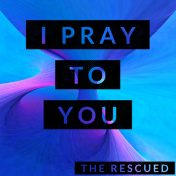 The Rescued - ‘I Pray To You'
